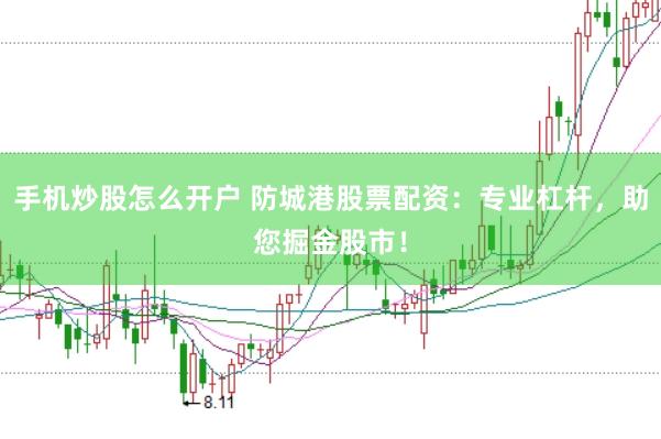 手机炒股怎么开户 防城港股票配资:专业杠杆,助您掘金股市!