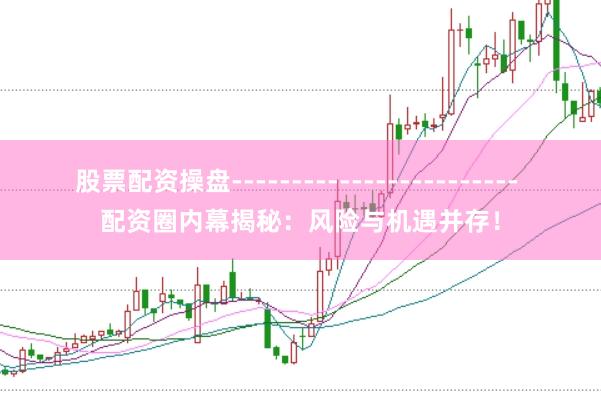 股票配资操盘------------------------ 配资圈内幕揭秘:风险与机遇并存!