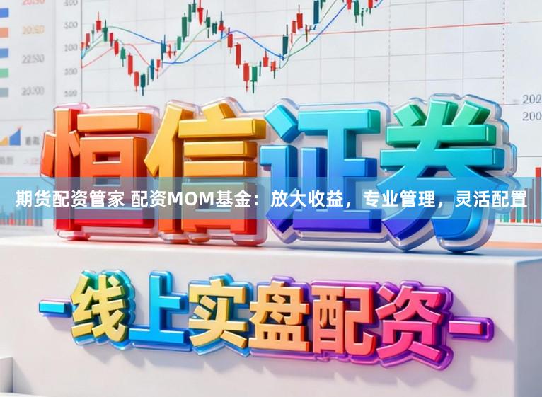 期货配资管家 配资MOM基金：放大收益，专业管理，灵活配置