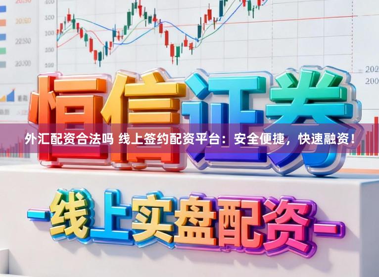 外汇配资合法吗 线上签约配资平台：安全便捷，快速融资！