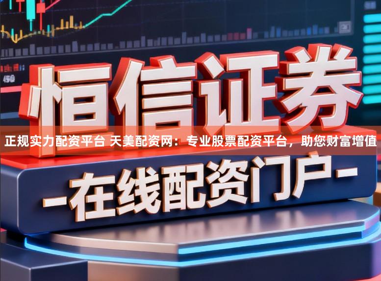 正规实力配资平台 天美配资网：专业股票配资平台，助您财富增值
