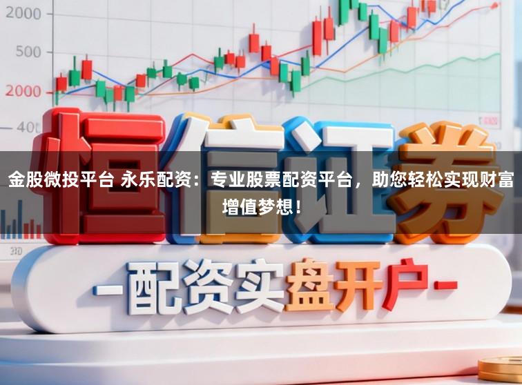 金股微投平台 永乐配资:专业股票配资平台,助您轻松实现财富增值梦想!