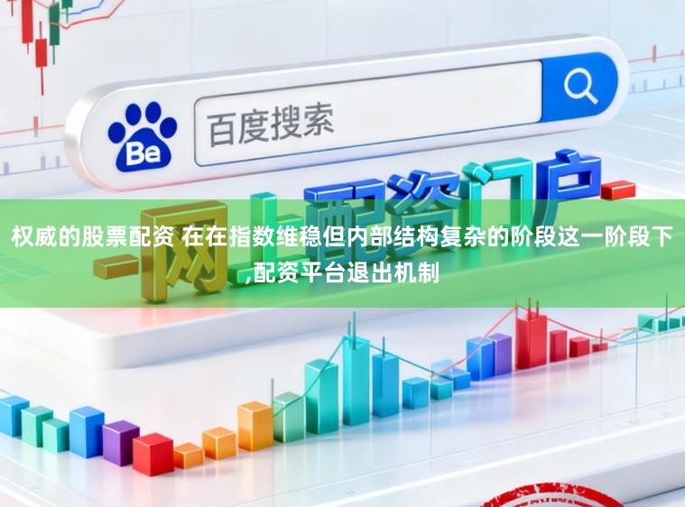 权威的股票配资 在在指数维稳但内部结构复杂的阶段这一阶段下，配资平台退出机制