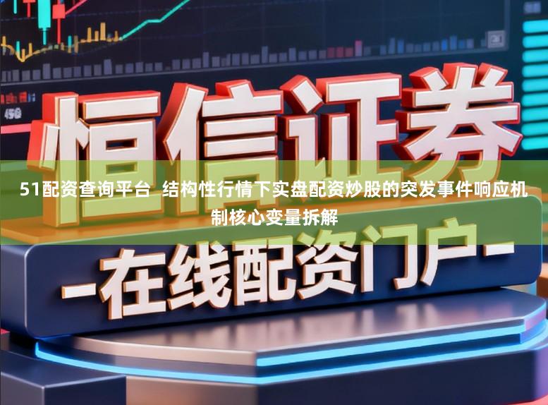 51配资查询平台  结构性行情下实盘配资炒股的突发事件响应机制核心变量拆解