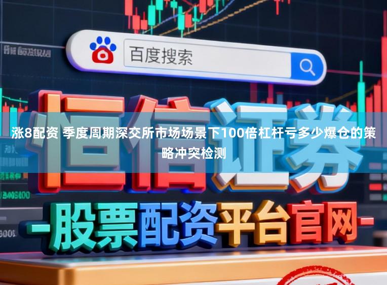 涨8配资 季度周期深交所市场场景下100倍杠杆亏多少爆仓的策略冲突检测