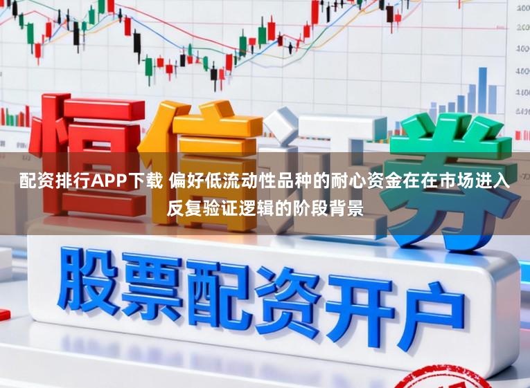 配资排行APP下载 偏好低流动性品种的耐心资金在在市场进入反复验证逻辑的阶段背景