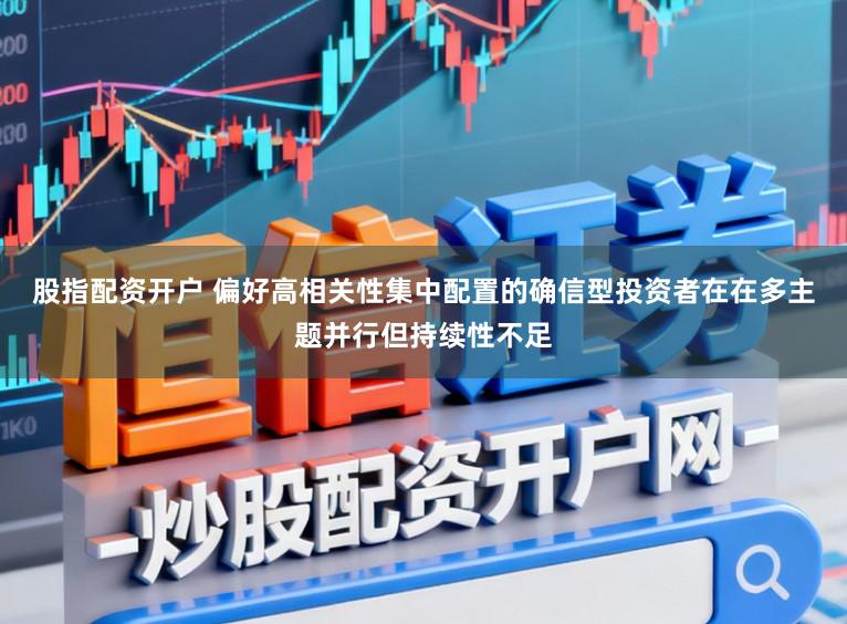 股指配资开户 偏好高相关性集中配置的确信型投资者在在多主题并行但持续性不足