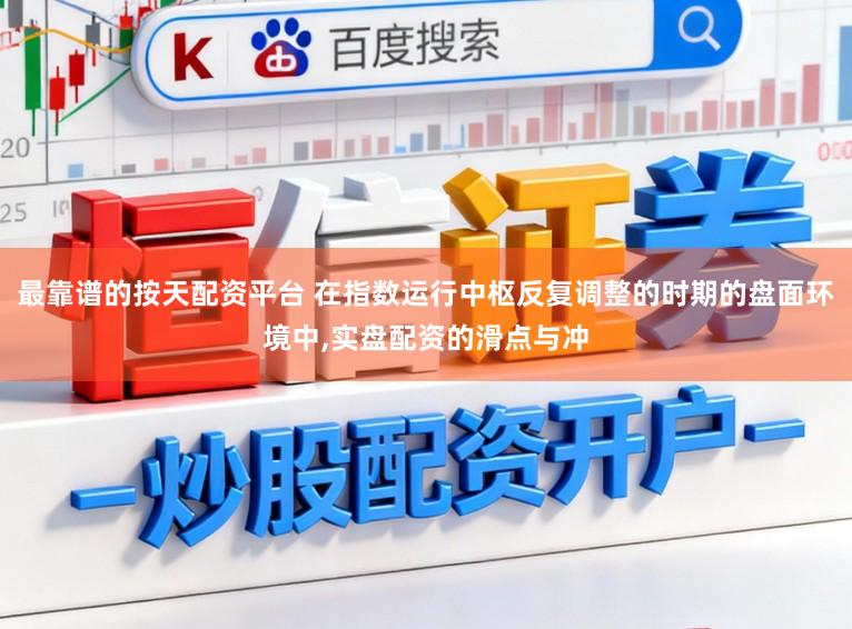 最靠谱的按天配资平台 在指数运行中枢反复调整的时期的盘面环境中,实盘配资的滑点与冲