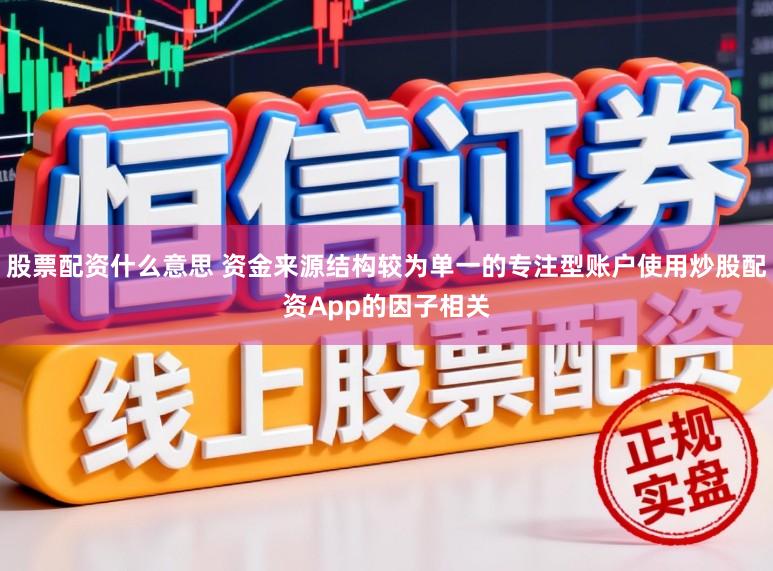 股票配资什么意思 资金来源结构较为单一的专注型账户使用炒股配资App的因子相关