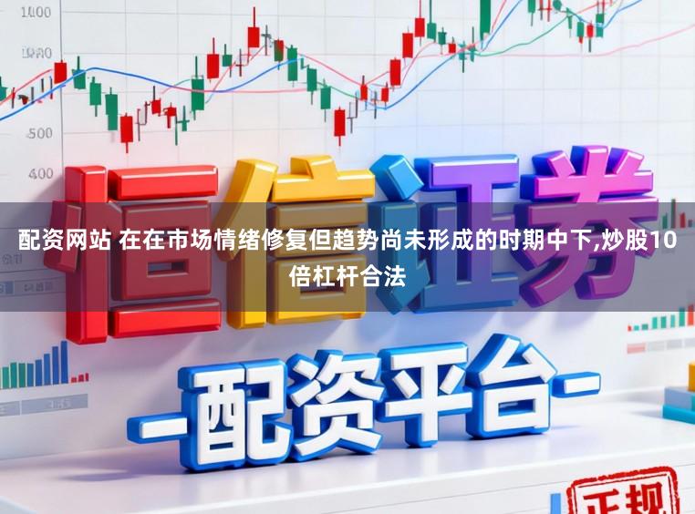 配资网站 在在市场情绪修复但趋势尚未形成的时期中下，炒股10倍杠杆合法