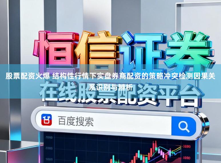 股票配资火爆 结构性行情下实盘券商配资的策略冲突检测因果关系识别与辨析