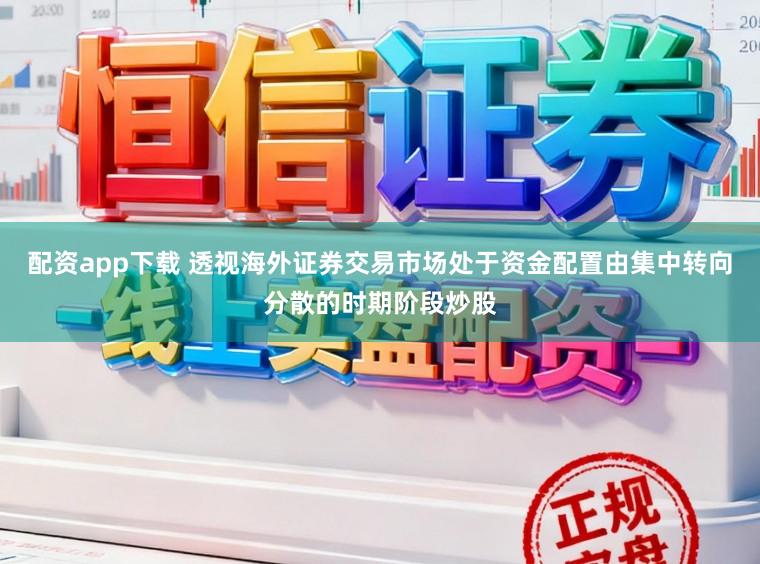 配资app下载 透视海外证券交易市场处于资金配置由集中转向分散的时期阶段炒股