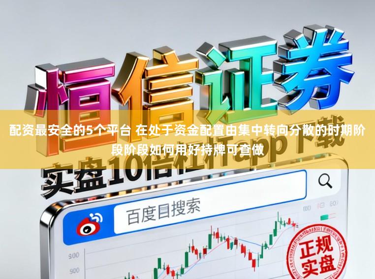 配资最安全的5个平台 在处于资金配置由集中转向分散的时期阶段阶段如何用好持牌可查做