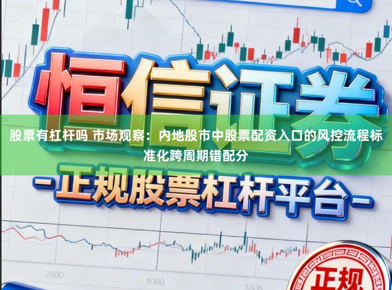 股票有杠杆吗 市场观察：内地股市中股票配资入口的风控流程标准化跨周期错配分