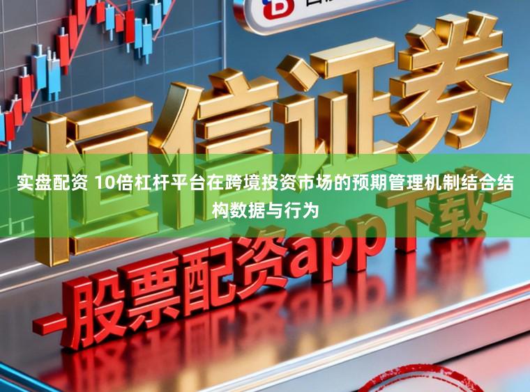 实盘配资 10倍杠杆平台在跨境投资市场的预期管理机制结合结构数据与行为