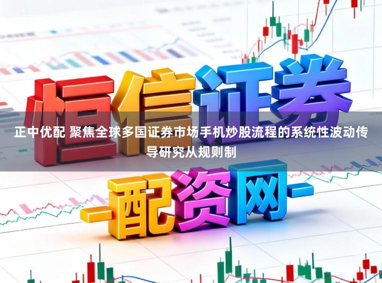 正中优配 聚焦全球多国证券市场手机炒股流程的系统性波动传导研究从规则制