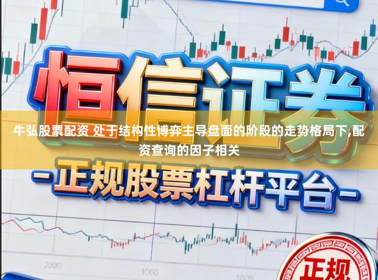 牛弘股票配资 处于结构性博弈主导盘面的阶段的走势格局下，配资查询的因子相关