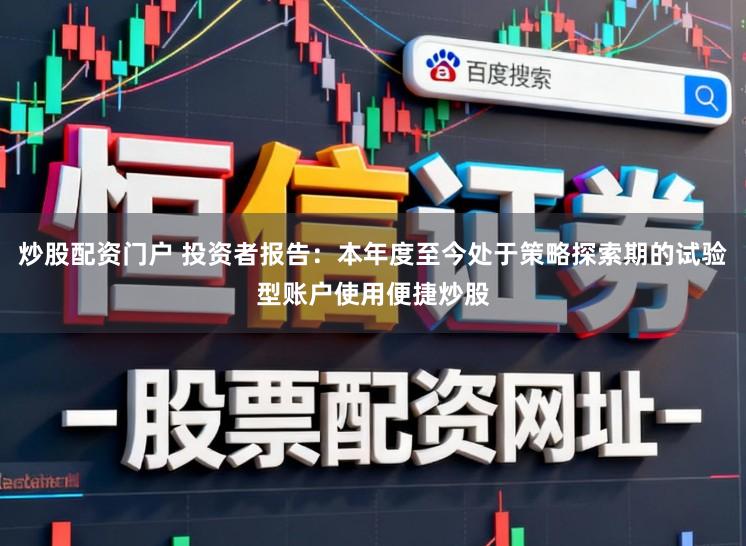 炒股配资门户 投资者报告：本年度至今处于策略探索期的试验型账户使用便捷炒股