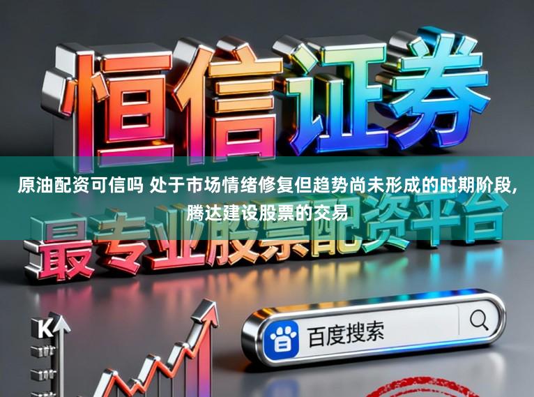 原油配资可信吗 处于市场情绪修复但趋势尚未形成的时期阶段，腾达建设股票的交易