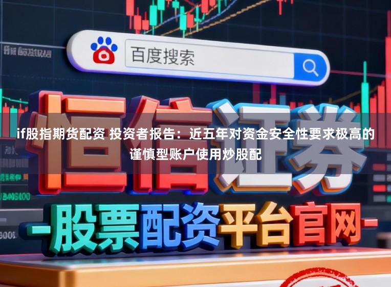if股指期货配资 投资者报告：近五年对资金安全性要求极高的谨慎型账户使用炒股配