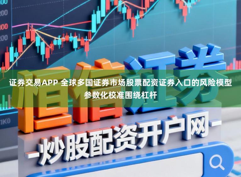 证券交易APP 全球多国证券市场股票配资证券入口的风险模型参数化校准围绕杠杆