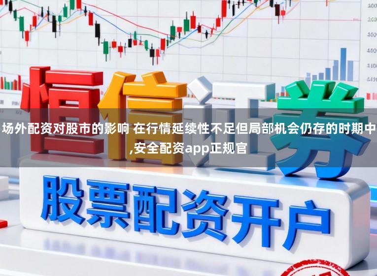 场外配资对股市的影响 在行情延续性不足但局部机会仍存的时期中，安全配资app正规官
