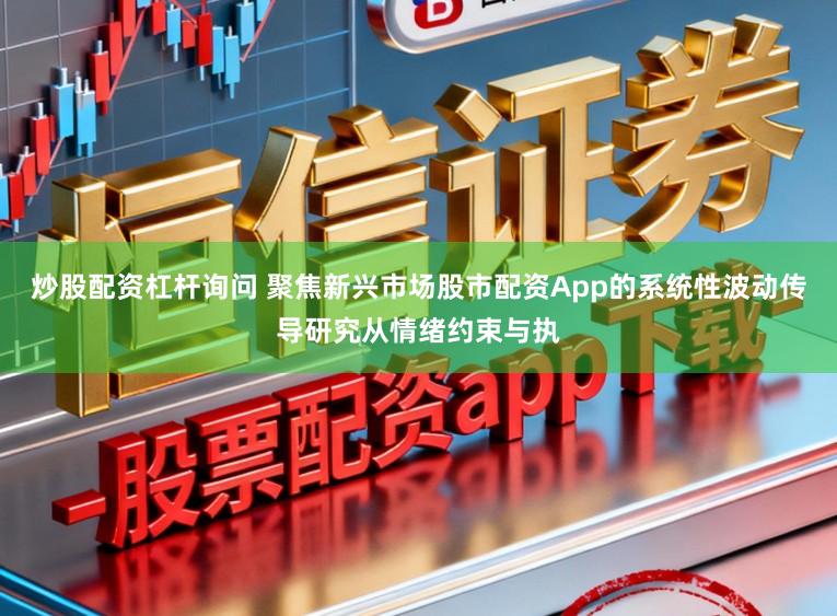 炒股配资杠杆询问 聚焦新兴市场股市配资App的系统性波动传导研究从情绪约束与执