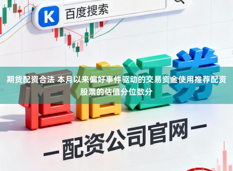 期货配资合法 本月以来偏好事件驱动的交易资金使用推荐配资股票的估值分位数分