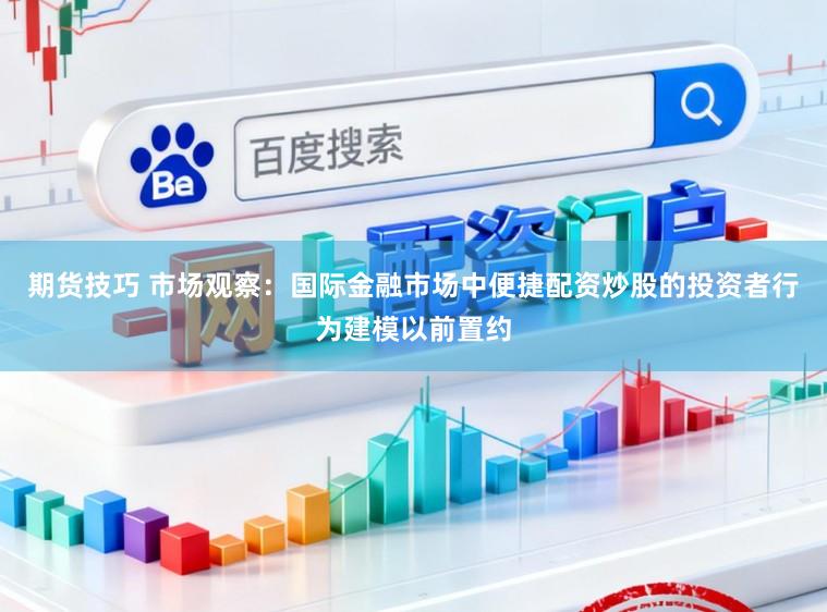 期货技巧 市场观察：国际金融市场中便捷配资炒股的投资者行为建模以前置约