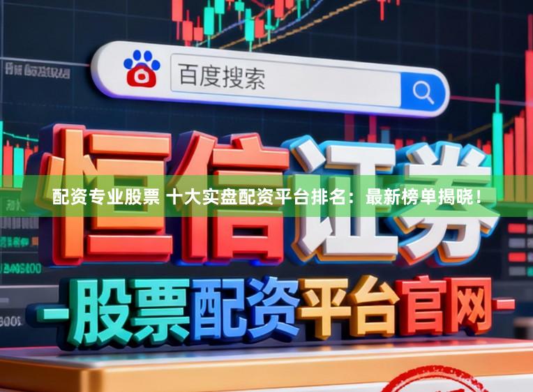 配资专业股票 十大实盘配资平台排名:最新榜单揭晓!