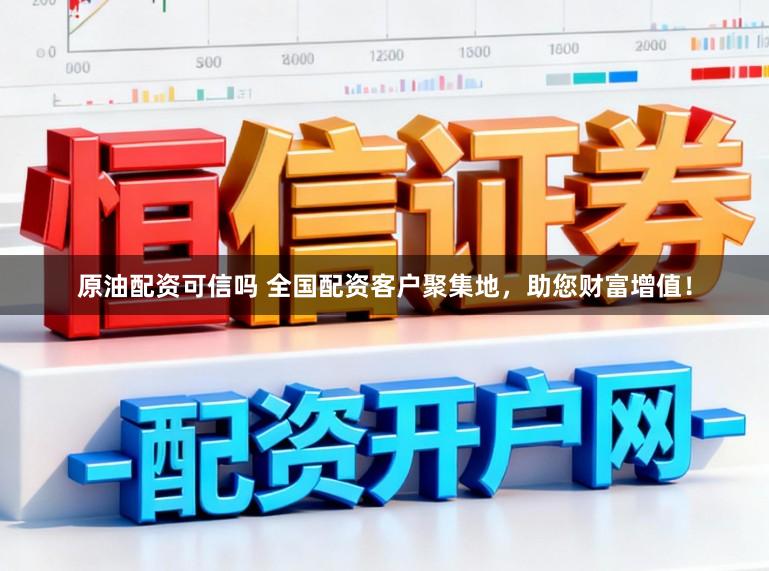 原油配资可信吗 全国配资客户聚集地，助您财富增值！