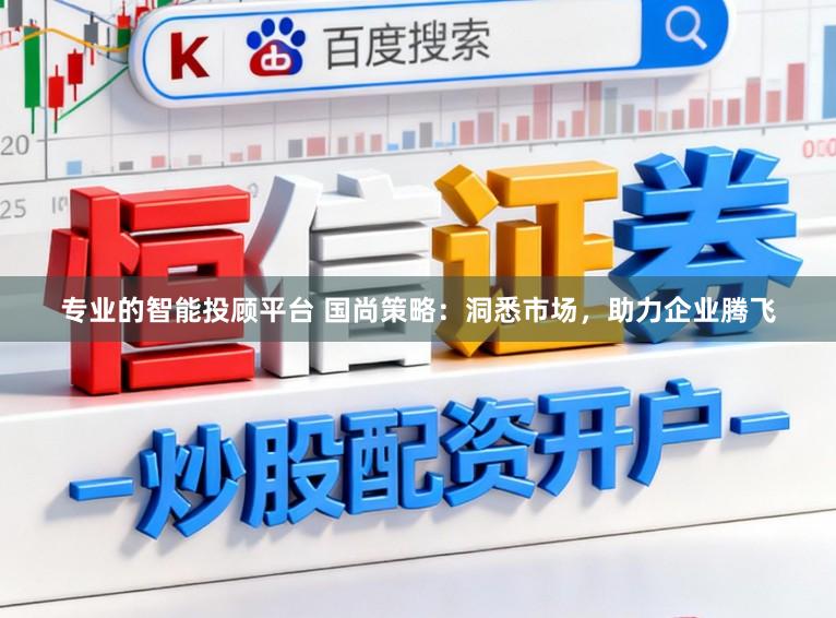 专业的智能投顾平台 国尚策略:洞悉市场,助力企业腾飞