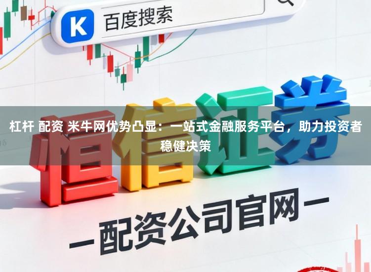 杠杆 配资 米牛网优势凸显:一站式金融服务平台,助力投资者稳健决策