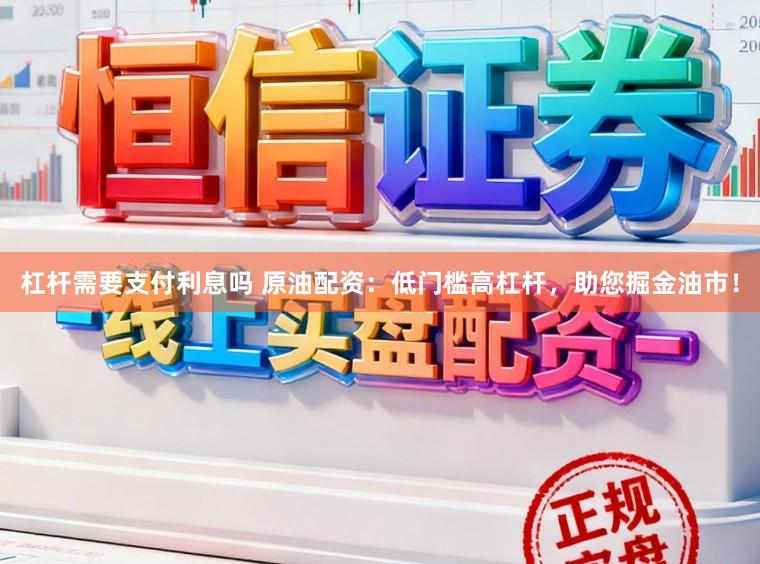 杠杆需要支付利息吗 原油配资：低门槛高杠杆，助您掘金油市！