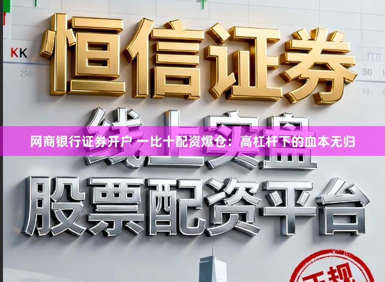 网商银行证券开户 一比十配资爆仓：高杠杆下的血本无归