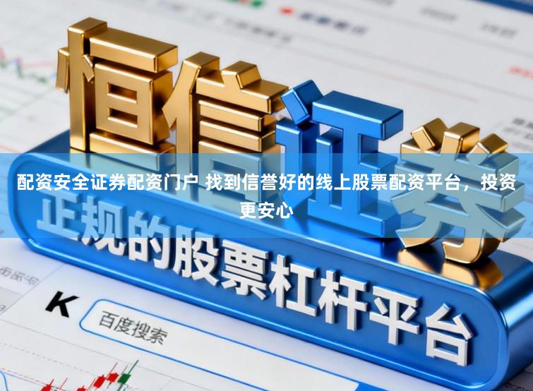 配资安全证券配资门户 找到信誉好的线上股票配资平台，投资更安心