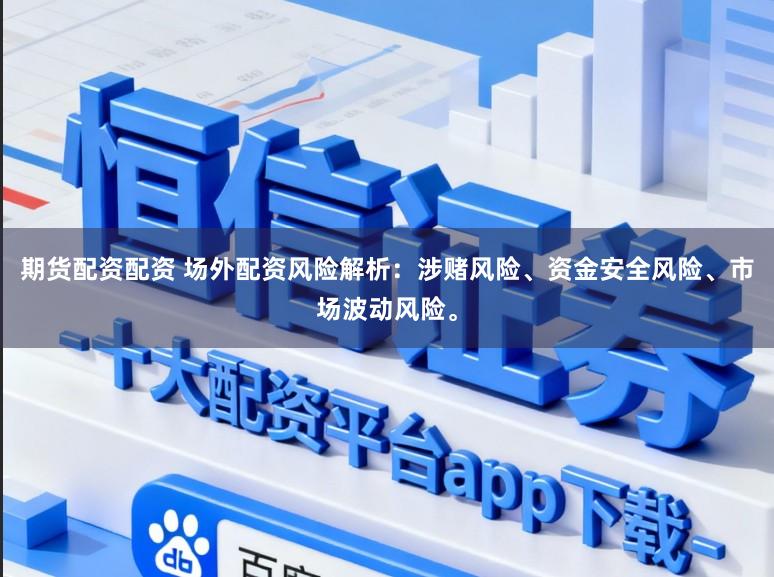 期货配资配资 场外配资风险解析：涉赌风险、资金安全风险、市场波动风险。