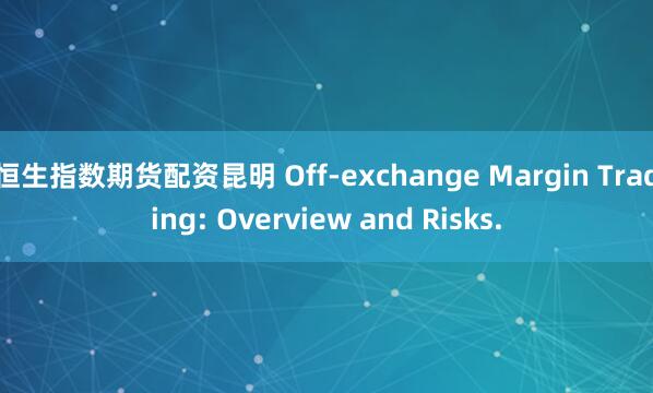 恒生指数期货配资昆明 Off-exchange Margin Trading: Overview and Risks.