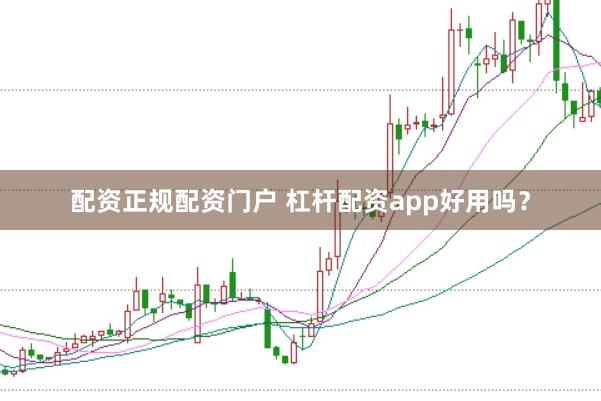 配资正规配资门户 杠杆配资app好用吗?