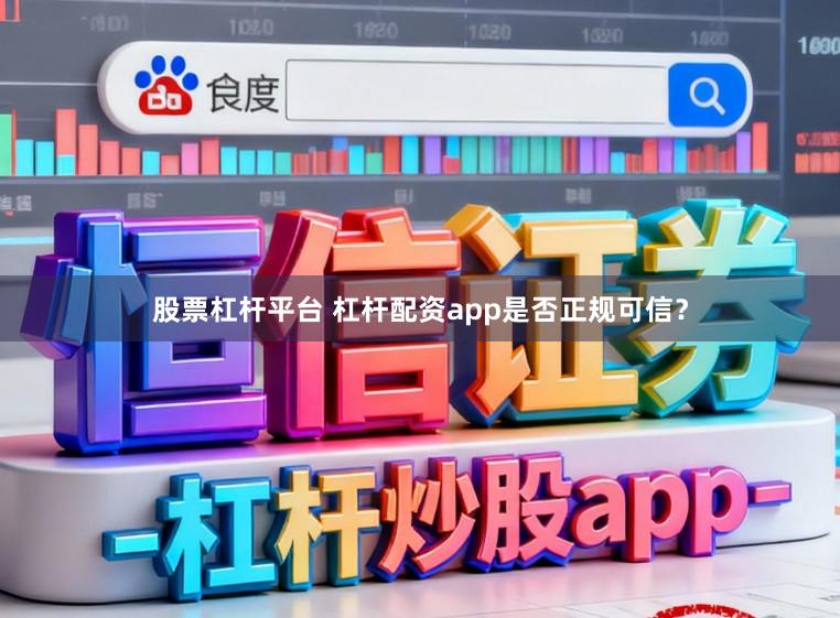 股票杠杆平台 杠杆配资app是否正规可信？