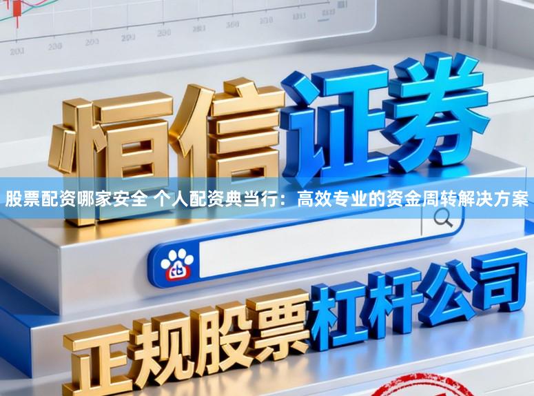 股票配资哪家安全 个人配资典当行：高效专业的资金周转解决方案