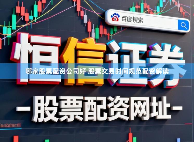 哪家股票配资公司好 股票交易时间规范配资解读