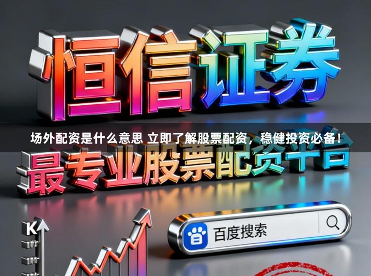 场外配资是什么意思 立即了解股票配资，稳健投资必备！