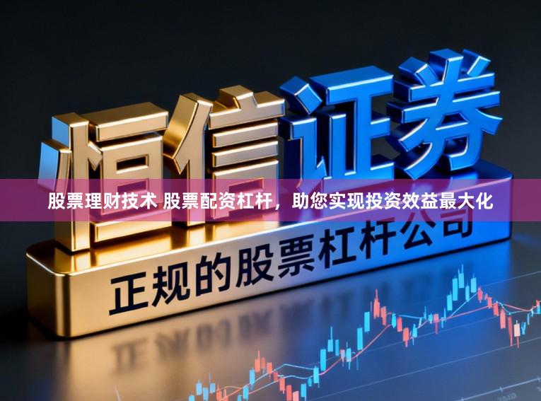 股票理财技术 股票配资杠杆，助您实现投资效益最大化