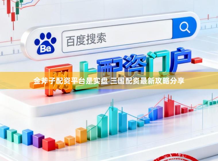 金斧子配资平台是实盘 三国配资最新攻略分享