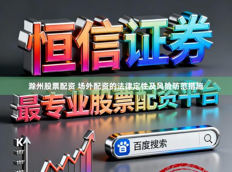 滁州股票配资 场外配资的法律定性及风险防范措施