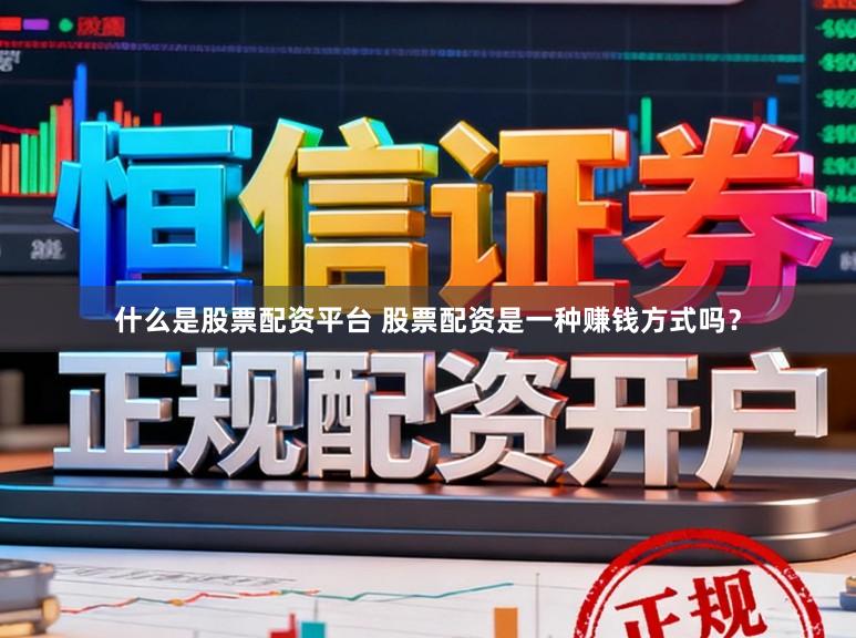 什么是股票配资平台 股票配资是一种赚钱方式吗？