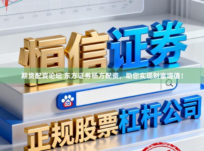 期货配资论坛 东方证券杨方配资，助您实现财富增值！