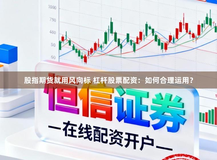 股指期货就用风向标 杠杆股票配资：如何合理运用？
