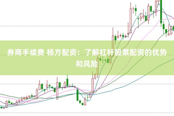 券商手续费 杨方配资：了解杠杆股票配资的优势和风险